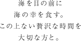 海を目の前に海の幸を食す。この上ない贅沢な時間を大切な方と。