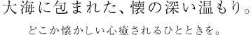 大海に包まれた、懐の深い温もり。どこか懐かしい心癒されるひとときを。